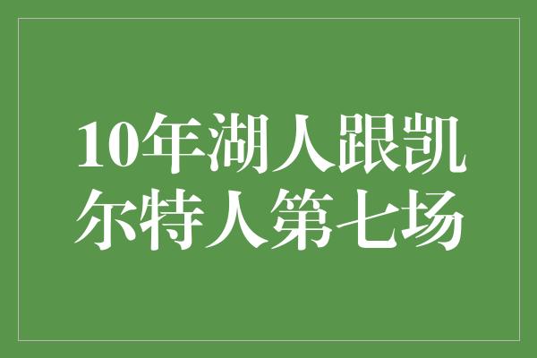 10年湖人跟凯尔特人第七场