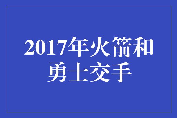 2017年火箭和勇士交手