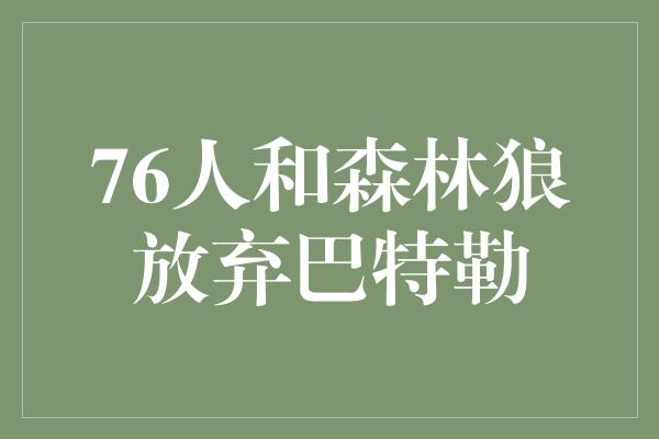 76人和森林狼放弃巴特勒