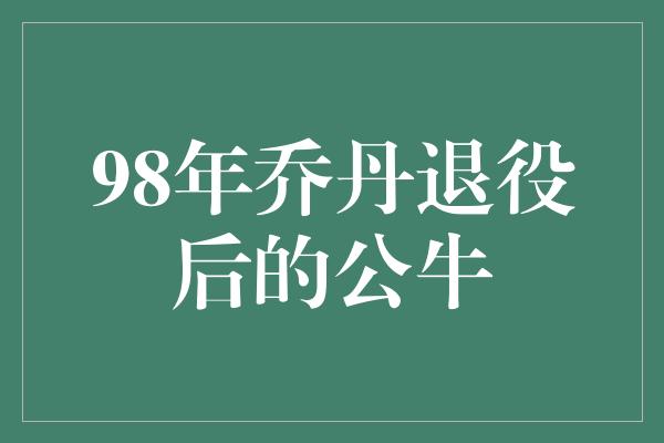 98年乔丹退役后的公牛