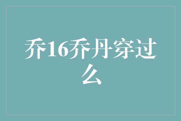 乔16乔丹穿过么