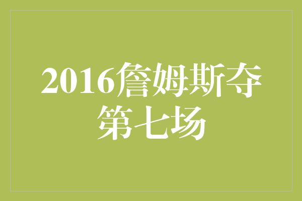 2016詹姆斯夺第七场