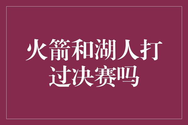 火箭和湖人打过决赛吗