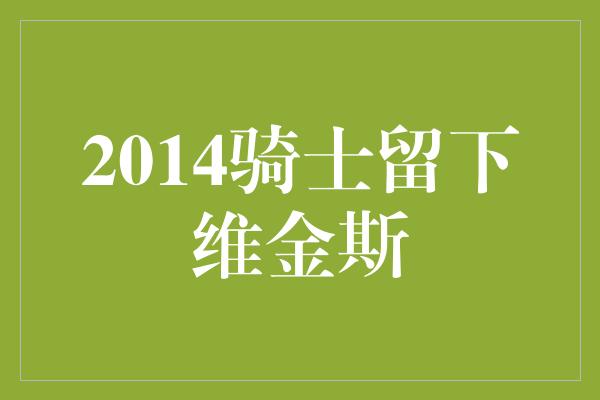 2014骑士留下维金斯