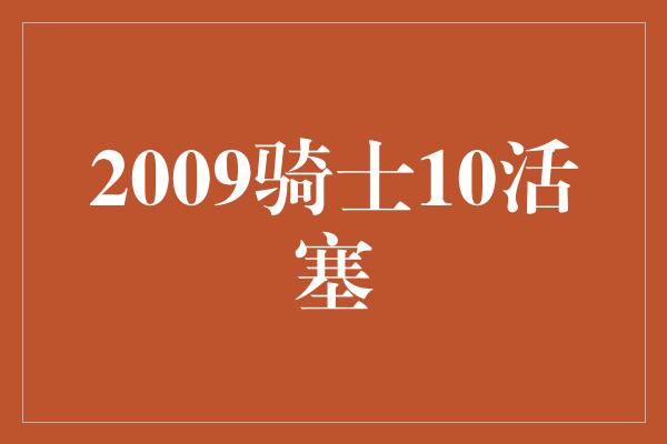 2009骑士10活塞