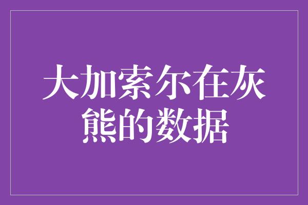 大加索尔在灰熊的数据