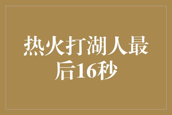 热火打湖人最后16秒