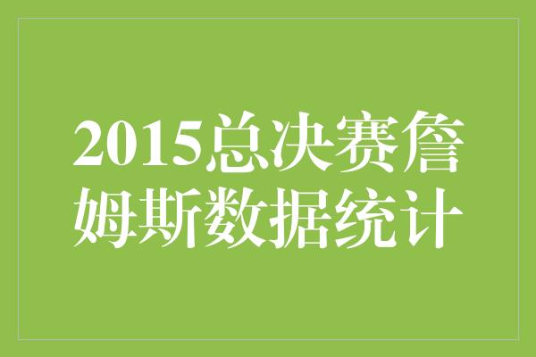 2015总决赛詹姆斯数据统计