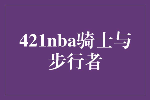 421nba骑士与步行者