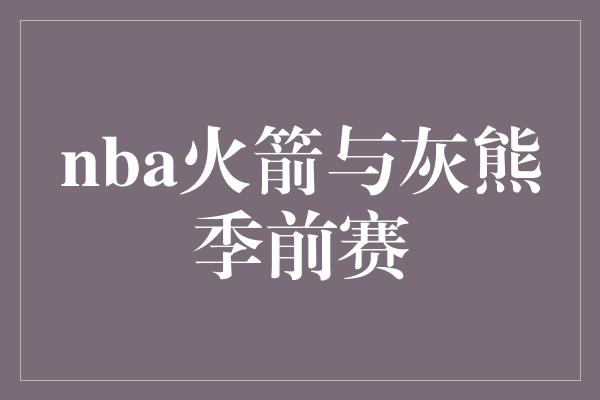 nba火箭与灰熊季前赛