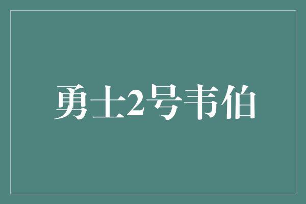 勇士2号韦伯