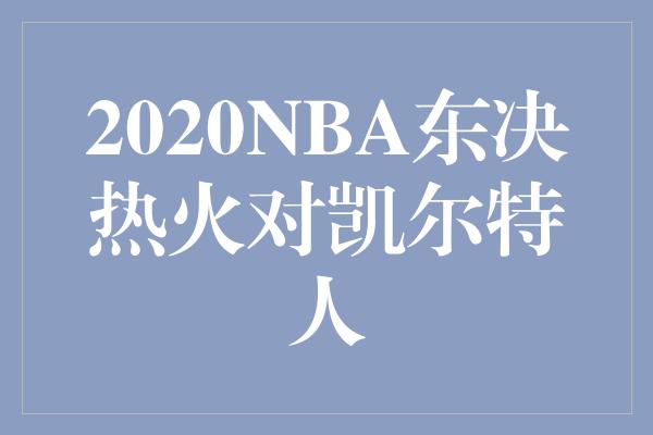 2020NBA东决热火对凯尔特人