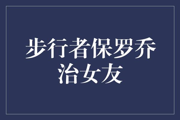 步行者保罗乔治女友