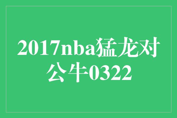 2017nba猛龙对公牛0322