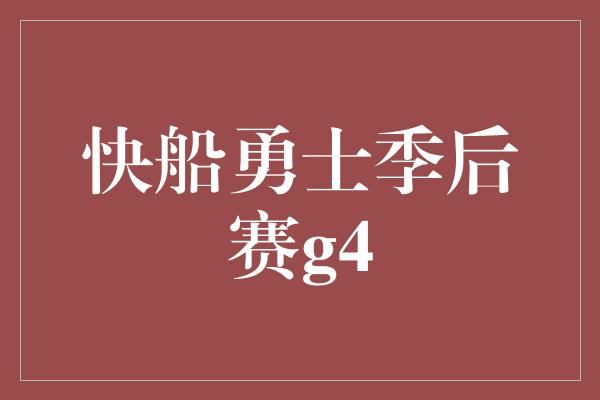 快船勇士季后赛g4