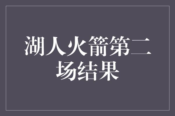 湖人火箭第二场结果