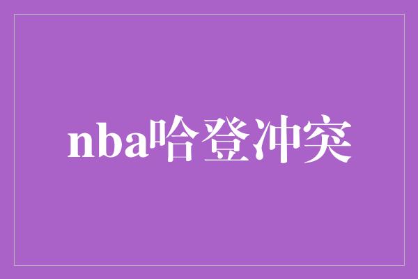 nba哈登冲突