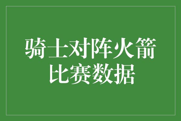 骑士对阵火箭比赛数据