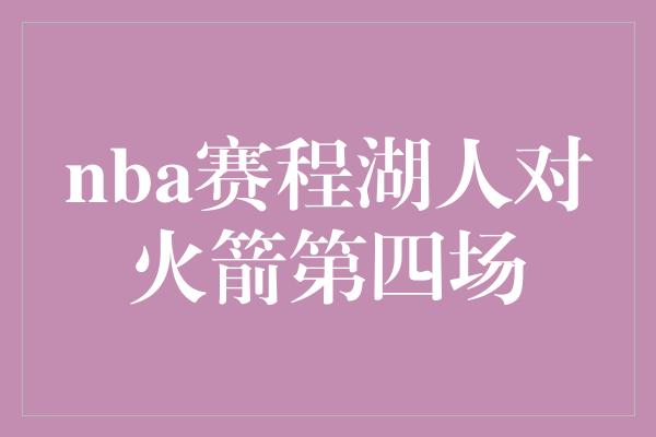 nba赛程湖人对火箭第四场