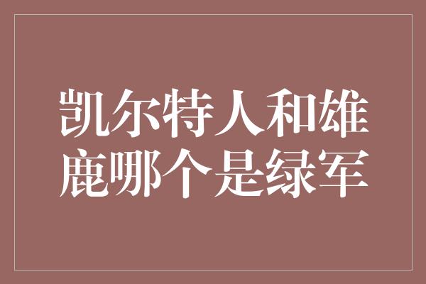 凯尔特人和雄鹿哪个是绿军