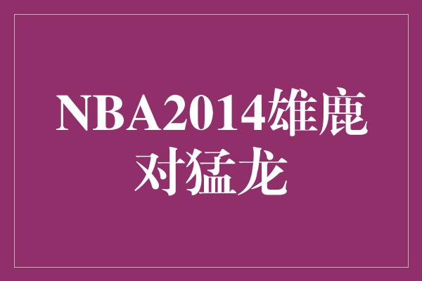 NBA2014雄鹿对猛龙