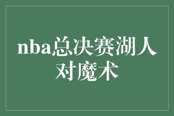 nba总决赛湖人对魔术