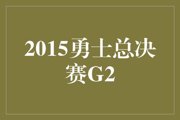 2015勇士总决赛G2